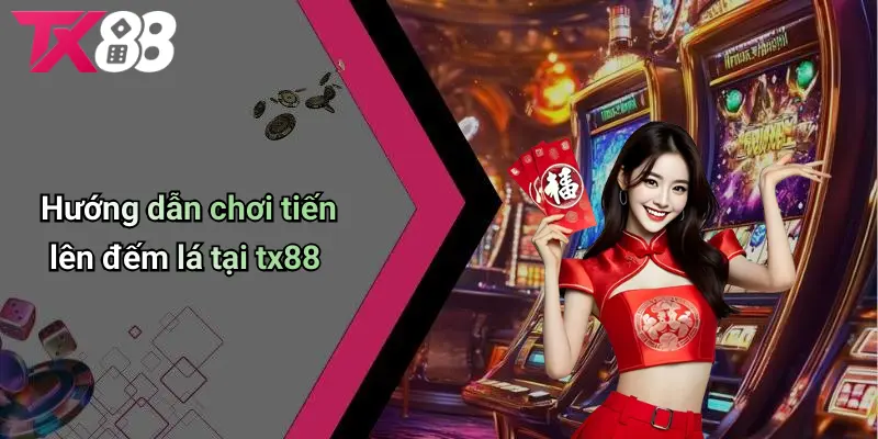 Hướng dẫn chơi tiến lên đếm lá tại TX88