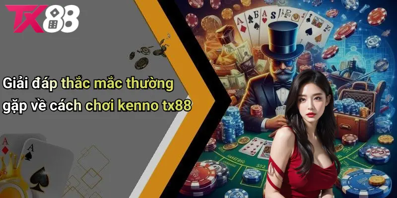 Giải đáp thắc mắc thường gặp về cách chơi KENNO TX88